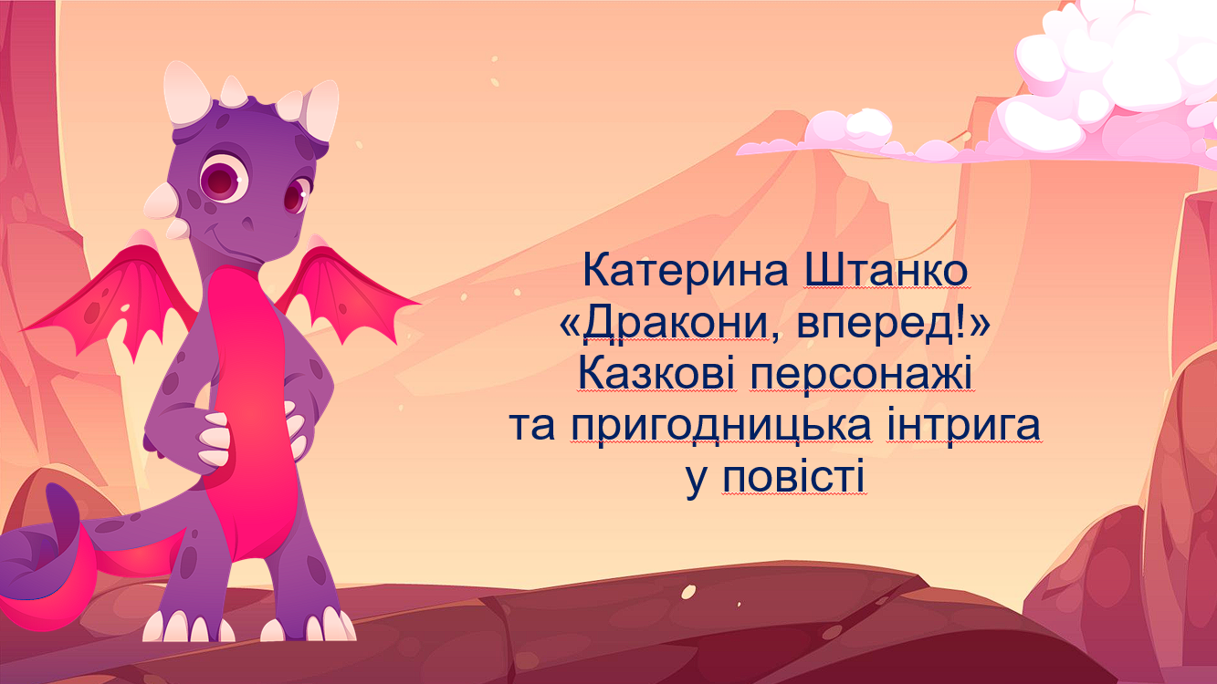 К. Штанко «Дракони, вперед!» Казкові персонажі та пригодницька інтрига у повісті — Українська література 7 клас