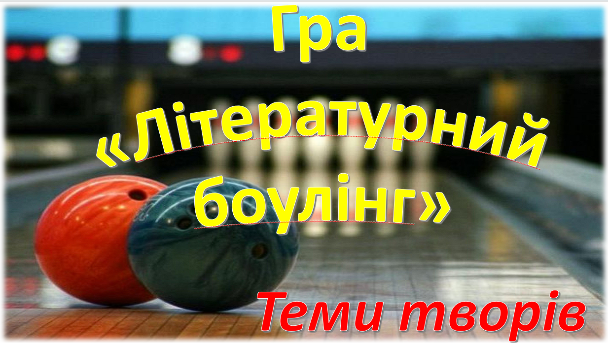 Гра  «Літературний  боулінг: теми творів" — Українська література 10 клас, 11 клас